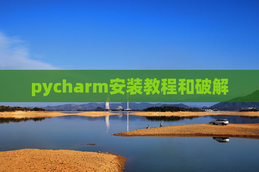 pycharm安装教程和破解 pycharm安装教程和破解