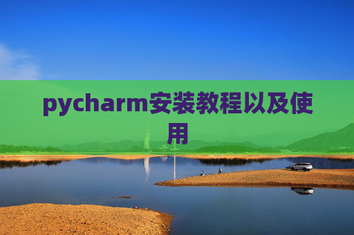 pycharm安装教程以及使用 pycharm安装教程以及使用